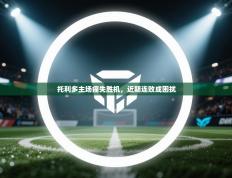 托利多主场痛失胜机，近期连败成困扰