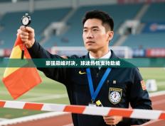 豪强巅峰对决，球迷热情支持助威