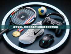 冰雪荣耀：加拿大选手在滑雪比赛中摘金的瞬间