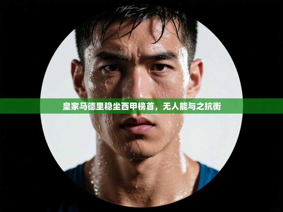 皇家马德里稳坐西甲榜首，无人能与之抗衡  第2张