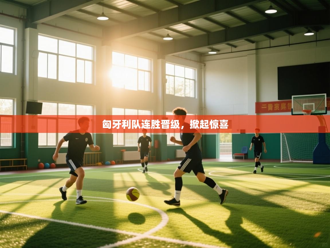 匈牙利队连胜晋级，掀起惊喜  第1张