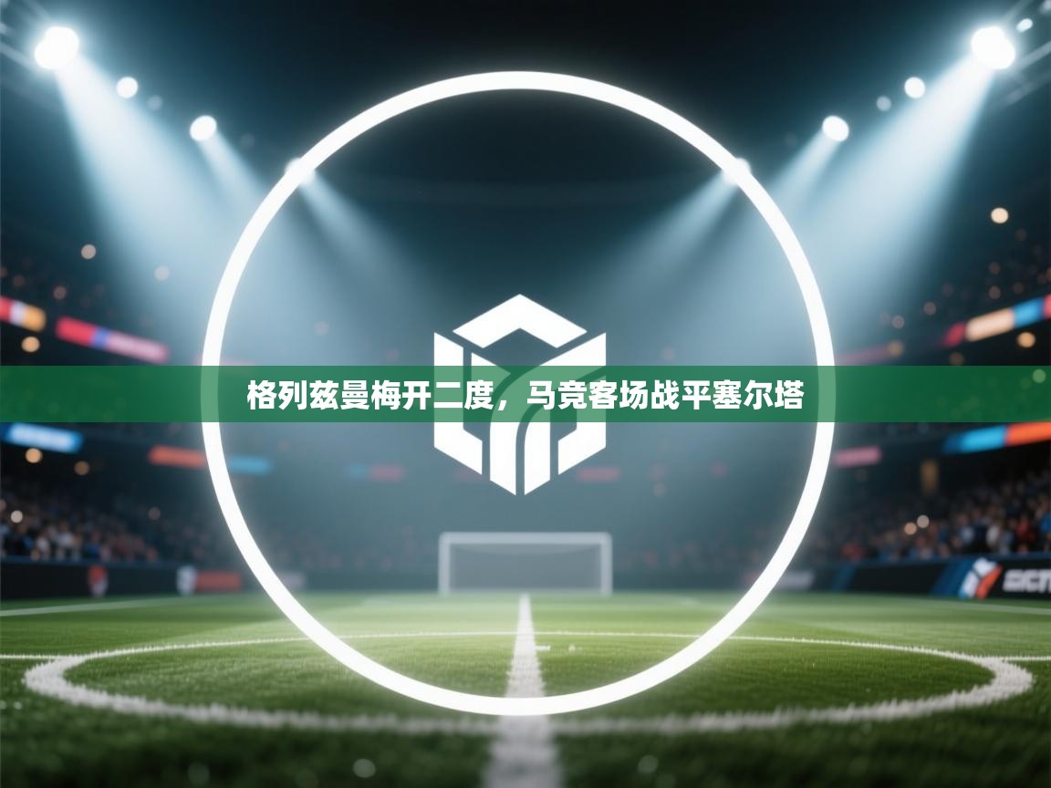 格列兹曼梅开二度，马竞客场战平塞尔塔  第2张